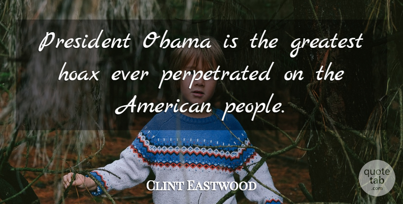 Clint Eastwood Quote About People, President, Hoaxes: President Obama Is The Greatest...