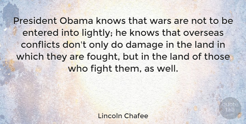Lincoln Chafee Quote About War, Fighting, Land: President Obama Knows That Wars...
