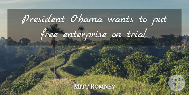 Mitt Romney Quote About President, Trials, Want: President Obama Wants To Put...