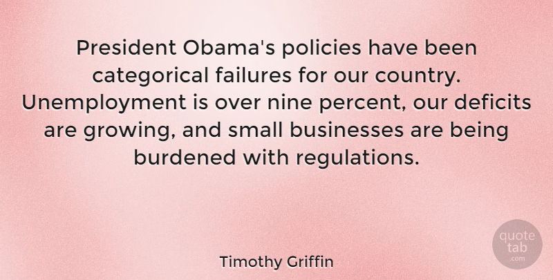 Timothy Griffin Quote About Burdened, Businesses, Deficits, Failures, Nine: President Obamas Policies Have Been...