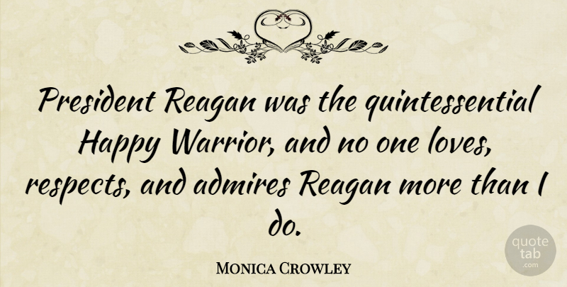 Monica Crowley Quote About Admires, Reagan: President Reagan Was The Quintessential...