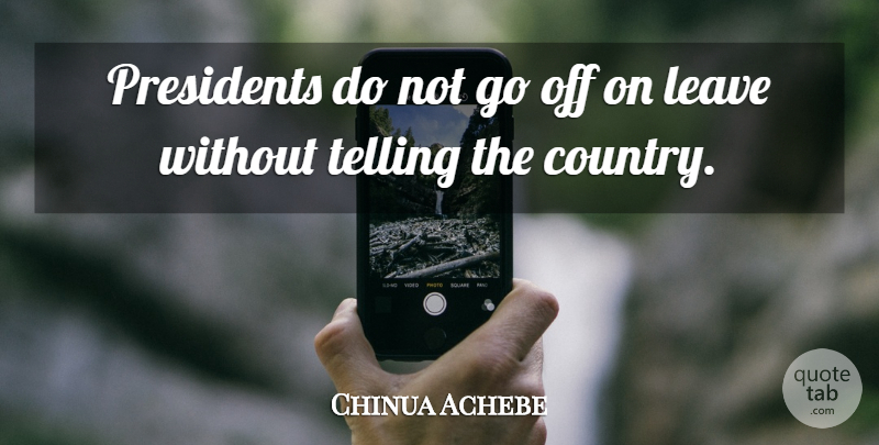 Chinua Achebe Quote About Country, President: Presidents Do Not Go Off...