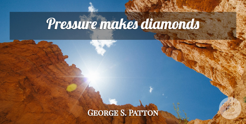 George S. Patton Quote About Clever, Military, Pressure: Pressure Makes Diamonds...