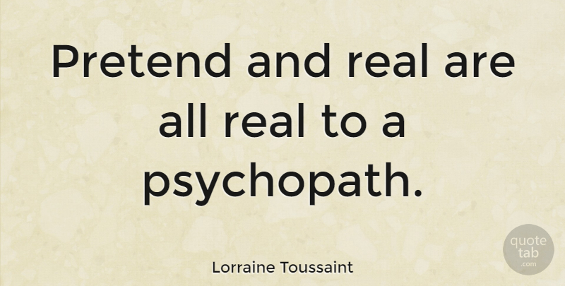 Lorraine Toussaint Quote About Real, Psychopath: Pretend And Real Are All...