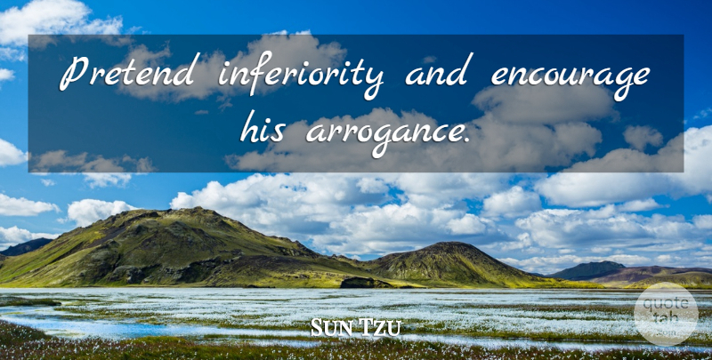 Sun Tzu Quote About War, Arrogance, Inferiority: Pretend Inferiority And Encourage His...
