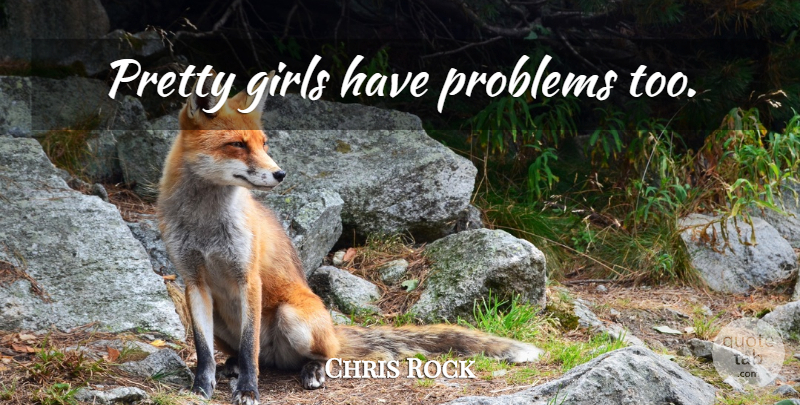 Chris Rock Quote About Girl, Pretty Girl, Problem: Pretty Girls Have Problems Too...