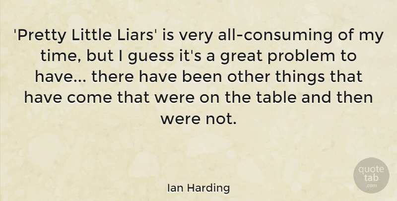 Ian Harding Quote About Great, Guess, Problem, Table, Time: Pretty Little Liars Is Very...