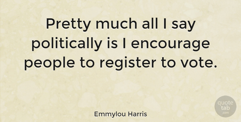 Emmylou Harris Quote About People, Vote, Register: Pretty Much All I Say...