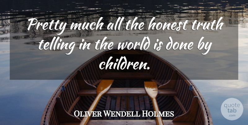 Oliver Wendell Holmes Quote About Honest, Telling, Truth: Pretty Much All The Honest...