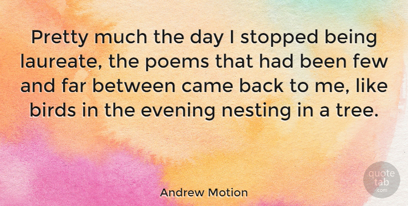 Andrew Motion Quote About Came, Far, Few, Poems, Stopped: Pretty Much The Day I...