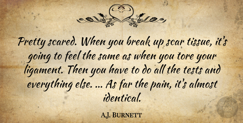 A.J. Burnett Quote About Almost, Break, Far, Scar, Tests: Pretty Scared When You Break...