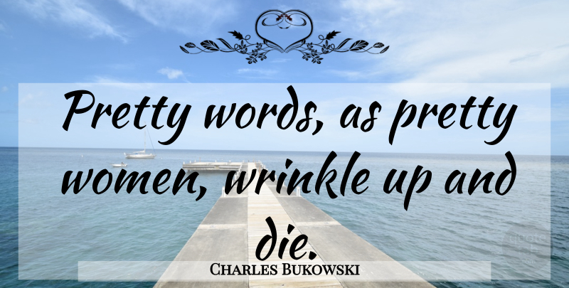 Charles Bukowski Quote About Wrinkles, Pretty Woman, Pretty Words: Pretty Words As Pretty Women...