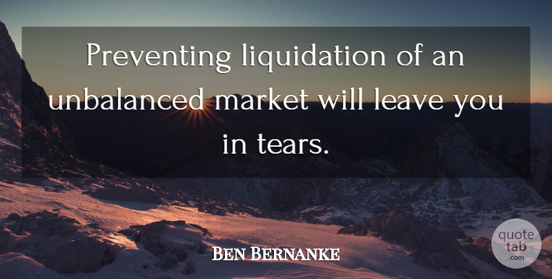 Ben Bernanke Quote About Preventing, Unbalanced: Preventing Liquidation Of An Unbalanced...