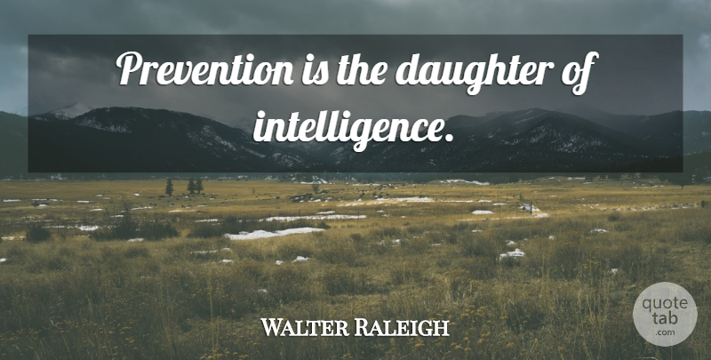 Walter Raleigh Quote About Daughter, Prevention, Prudence: Prevention Is The Daughter Of...