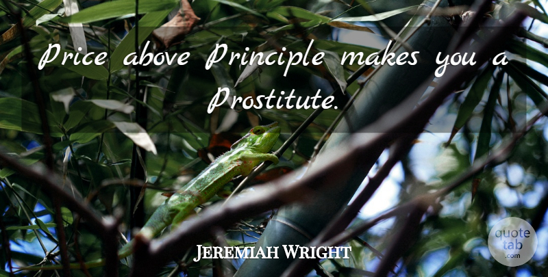 Jeremiah Wright Quote About Principles: Price Above Principle Makes You...