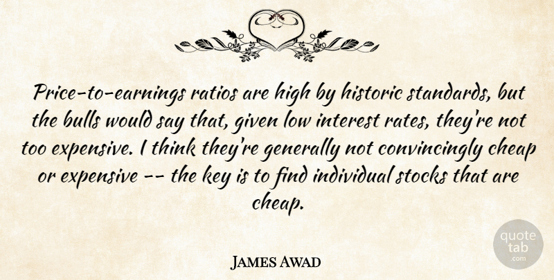 James Awad Quote About Bulls, Cheap, Expensive, Generally, Given: Price To Earnings Ratios Are...