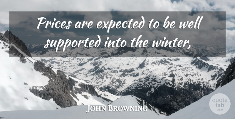 John Browning Quote About Expected, Prices, Supported: Prices Are Expected To Be...