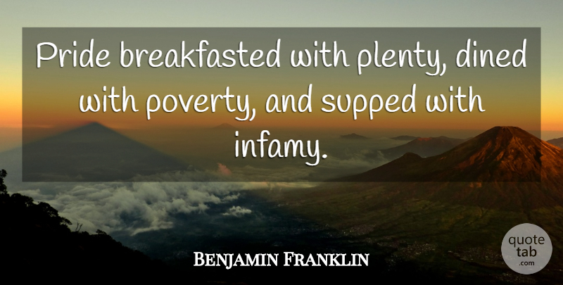Benjamin Franklin Quote About Pride, Poverty, Infamy: Pride Breakfasted With Plenty Dined...