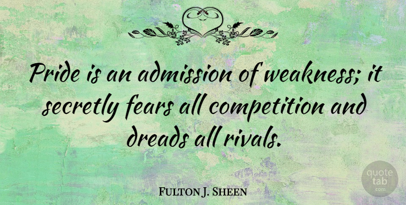 Fulton J. Sheen Quote About Fear, Pride, Competition: Pride Is An Admission Of...