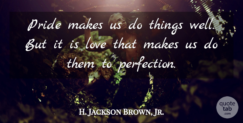 H. Jackson Brown, Jr. Quote About Pride, Perfection, Sportsmanship: Pride Makes Us Do Things...