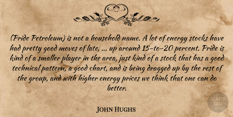 John Hughs Quote About Dragged, Energy, Good, Higher, Household: Pride Petroleum Is Not A...