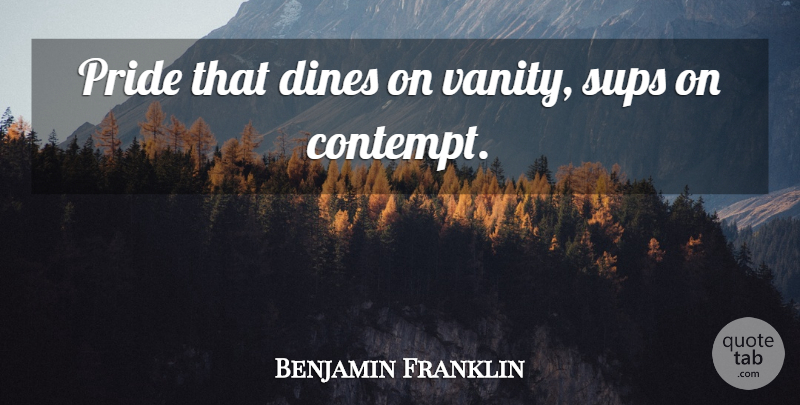 Benjamin Franklin Quote About Pride, Vanity, Dine: Pride That Dines On Vanity...