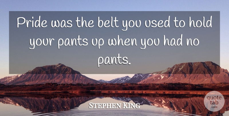 Stephen King Quote About Pride, Pants, Belts: Pride Was The Belt You...