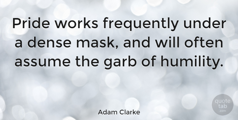 Adam Clarke Quote About Humility, Pride, Assuming: Pride Works Frequently Under A...