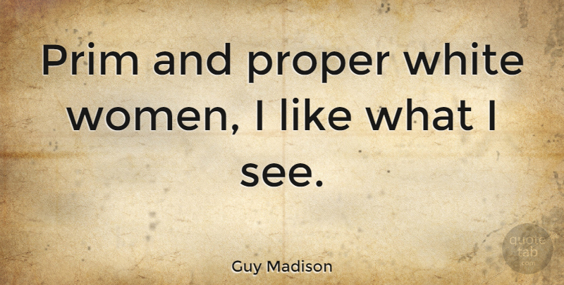 Guy Madison Quote About Women: Prim And Proper White Women...