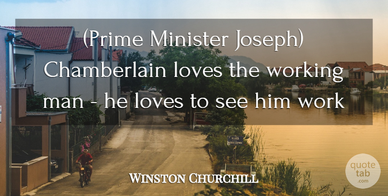 Winston Churchill Quote About Love, Loves, Man, Minister, Work: Prime Minister Joseph Chamberlain Loves...