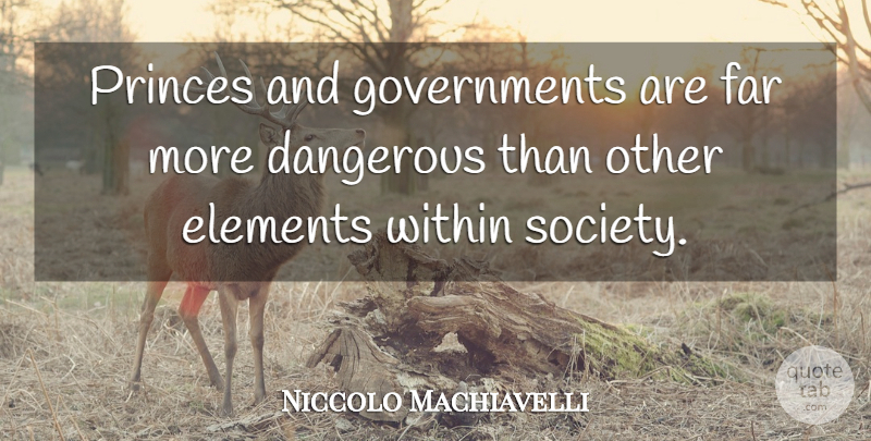 Niccolo Machiavelli Quote About Government, Elements, Literature: Princes And Governments Are Far...