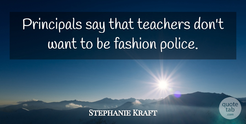 Stephanie Kraft Quote About Fashion, Principals, Teachers: Principals Say That Teachers Dont...