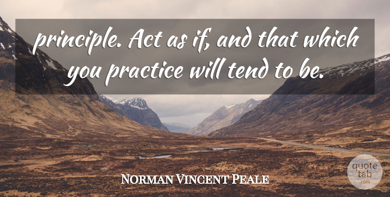 Norman Vincent Peale Quote About Act, Practice, Tend: Principle Act As If And...