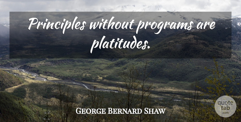 George Bernard Shaw Quote About Principles, Program, Platitudes: Principles Without Programs Are Platitudes...
