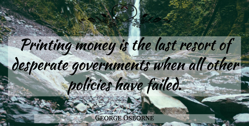 George Osborne Quote About Printing Money, Government, Lasts: Printing Money Is The Last...