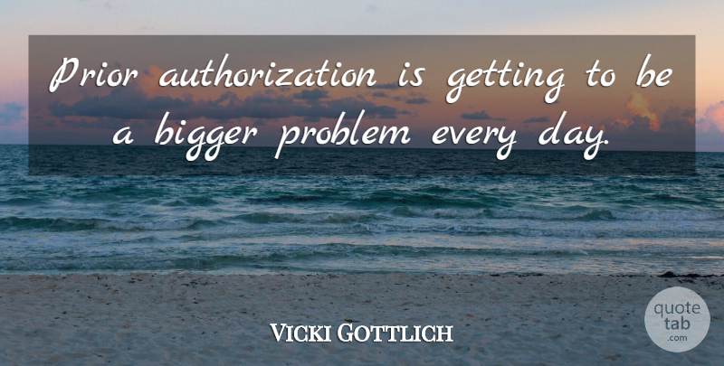 Vicki Gottlich Quote About Bigger, Prior, Problem: Prior Authorization Is Getting To...