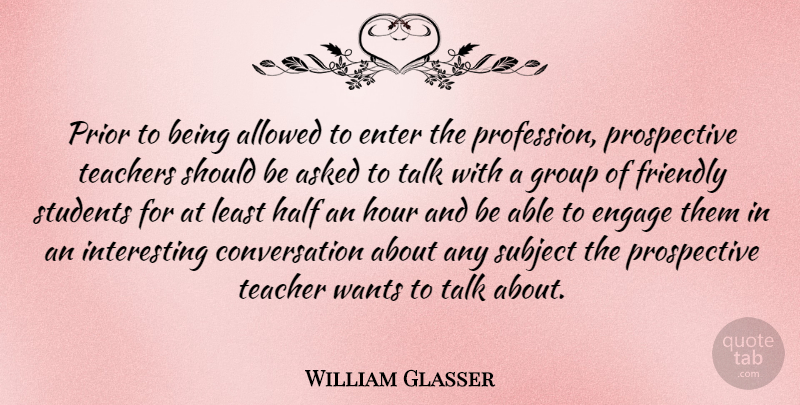 William Glasser Quote About Teacher, Interesting Conversation, Perspective: Prior To Being Allowed To...