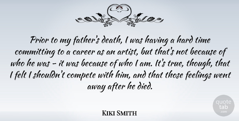 Kiki Smith Quote About Father, Artist, Hard Times: Prior To My Fathers Death...