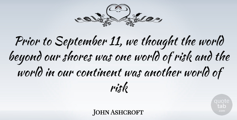 John Ashcroft Quote About Risk, September 11, World: Prior To September 11 We...
