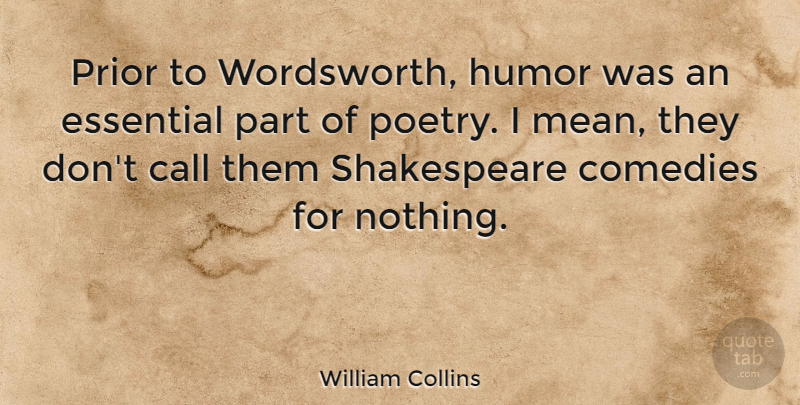 William Collins Quote About Call, Comedies, English Poet, Essential, Humor: Prior To Wordsworth Humor Was...