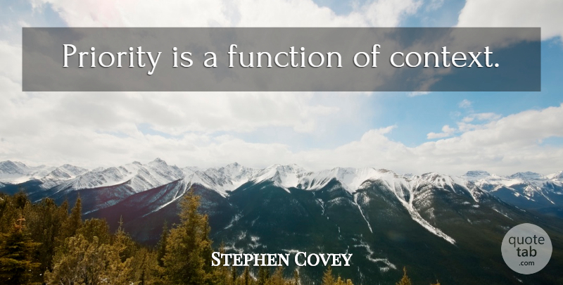 Stephen Covey Quote About Priorities, Function, Of Context: Priority Is A Function Of...