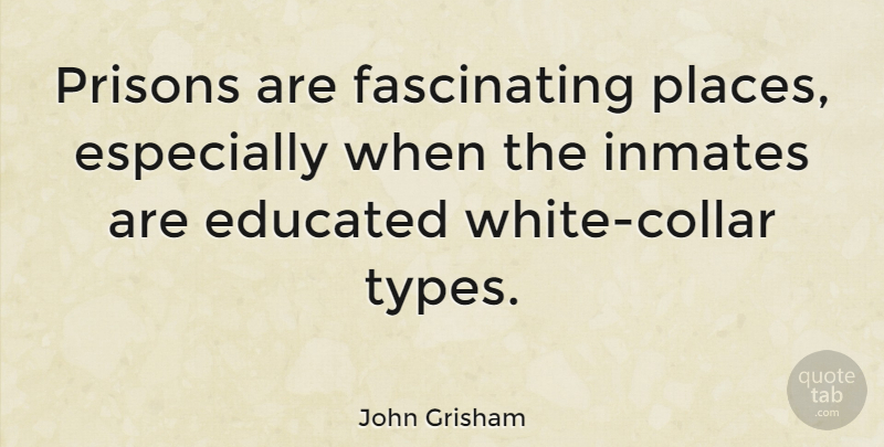 John Grisham Quote About White, Inmates, Prison: Prisons Are Fascinating Places Especially...