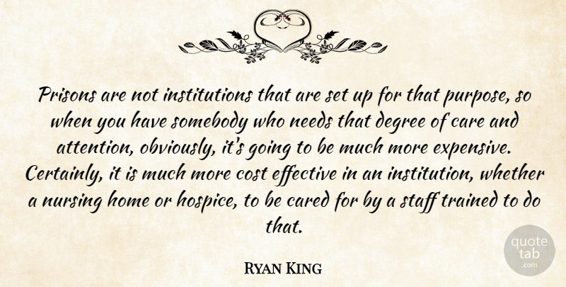 Ryan King Quote About Care, Cared, Cost, Degree, Effective: Prisons Are Not Institutions That...
