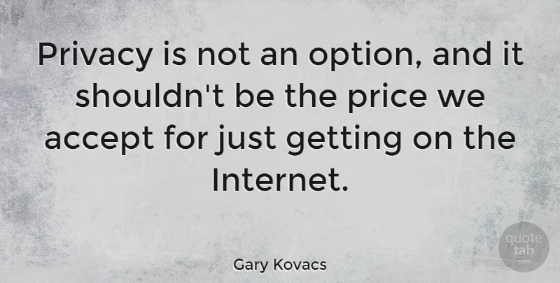 Gary Kovacs Quote About Privacy, Internet, Accepting: Privacy Is Not An Option...