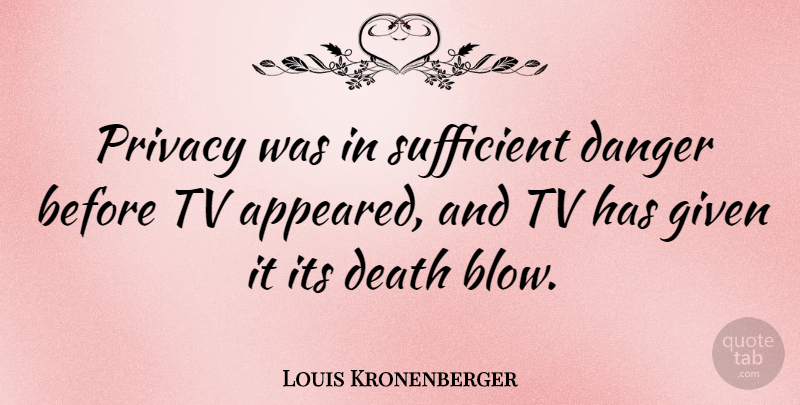 Louis Kronenberger Quote About Blow, Tvs, Privacy: Privacy Was In Sufficient Danger...