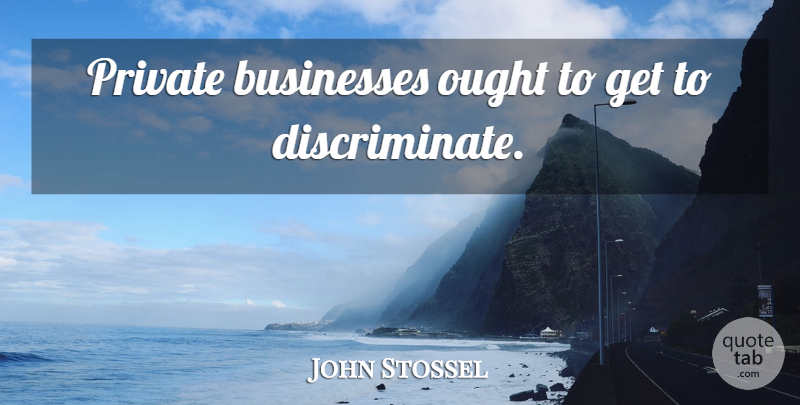 John Stossel Quote About Ought: Private Businesses Ought To Get...