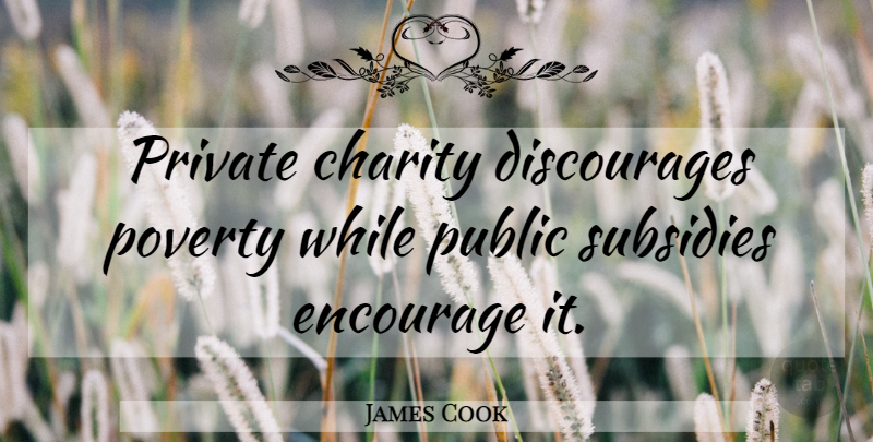 James Cook Quote About Charity, Subsidies, Poverty: Private Charity Discourages Poverty While...