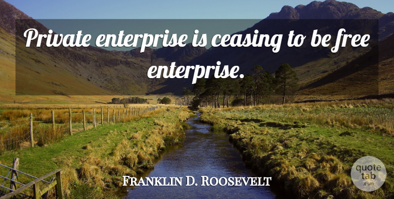 Franklin D. Roosevelt Quote About Enterprise, Private Enterprise, Free Enterprise: Private Enterprise Is Ceasing To...