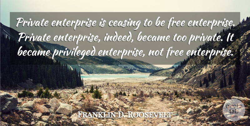 Franklin D. Roosevelt Quote About Enterprise, Private Enterprise, Privileged: Private Enterprise Is Ceasing To...
