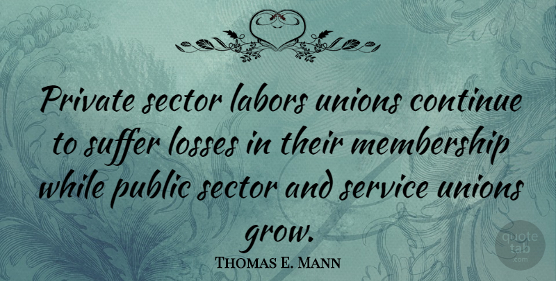 Thomas E. Mann Quote About Continue, Losses, Membership, Private, Public: Private Sector Labors Unions Continue...